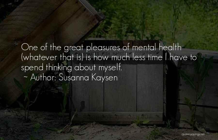 Susanna Kaysen Quotes: One Of The Great Pleasures Of Mental Health (whatever That Is) Is How Much Less Time I Have To Spend