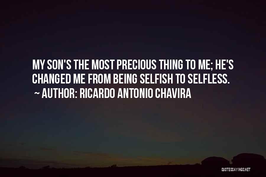 Ricardo Antonio Chavira Quotes: My Son's The Most Precious Thing To Me; He's Changed Me From Being Selfish To Selfless.
