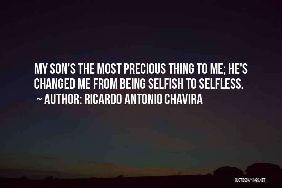 Ricardo Antonio Chavira Quotes: My Son's The Most Precious Thing To Me; He's Changed Me From Being Selfish To Selfless.