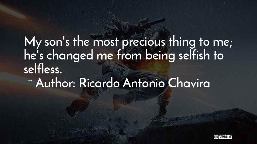 Ricardo Antonio Chavira Quotes: My Son's The Most Precious Thing To Me; He's Changed Me From Being Selfish To Selfless.