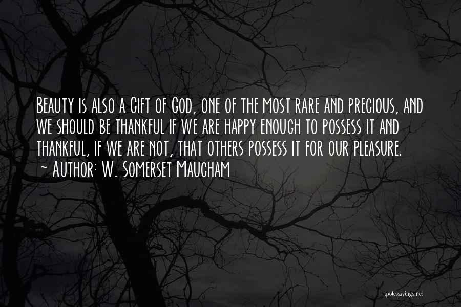 W. Somerset Maugham Quotes: Beauty Is Also A Gift Of God, One Of The Most Rare And Precious, And We Should Be Thankful If