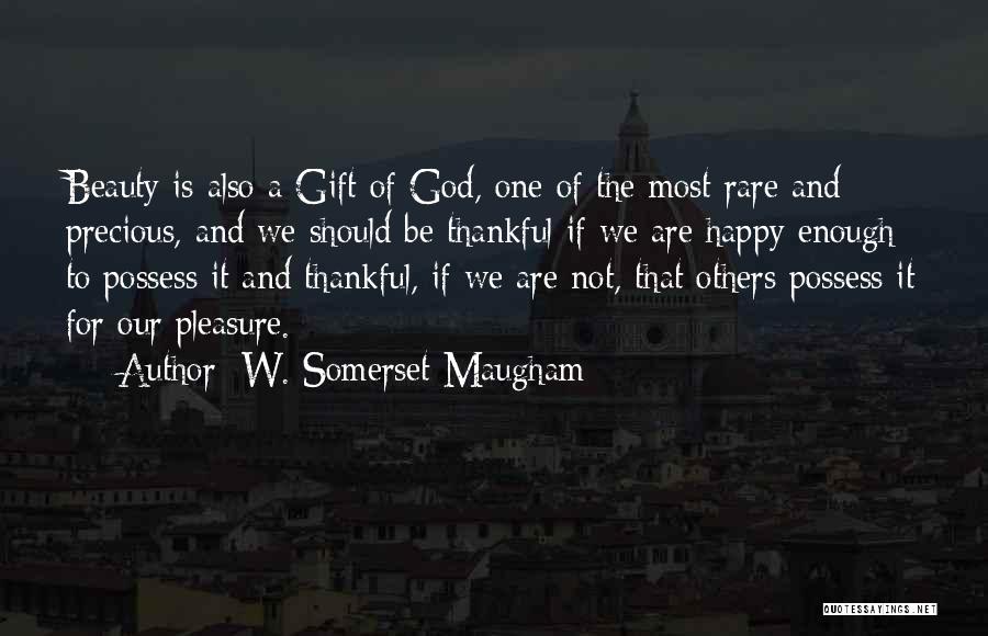 W. Somerset Maugham Quotes: Beauty Is Also A Gift Of God, One Of The Most Rare And Precious, And We Should Be Thankful If