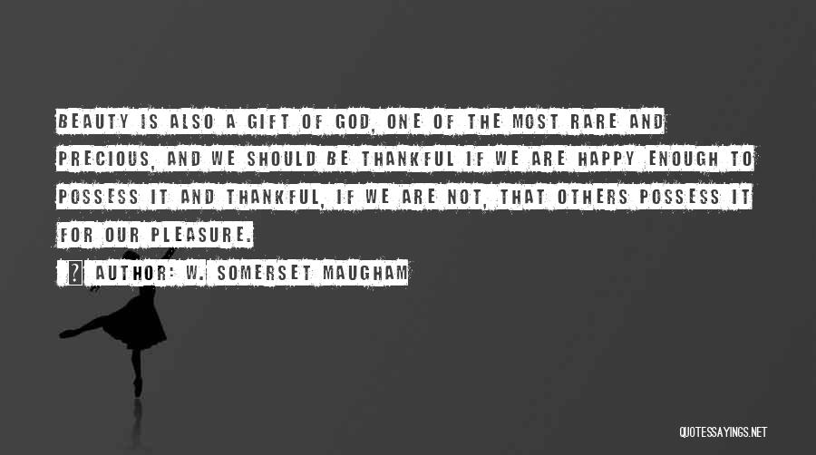 W. Somerset Maugham Quotes: Beauty Is Also A Gift Of God, One Of The Most Rare And Precious, And We Should Be Thankful If