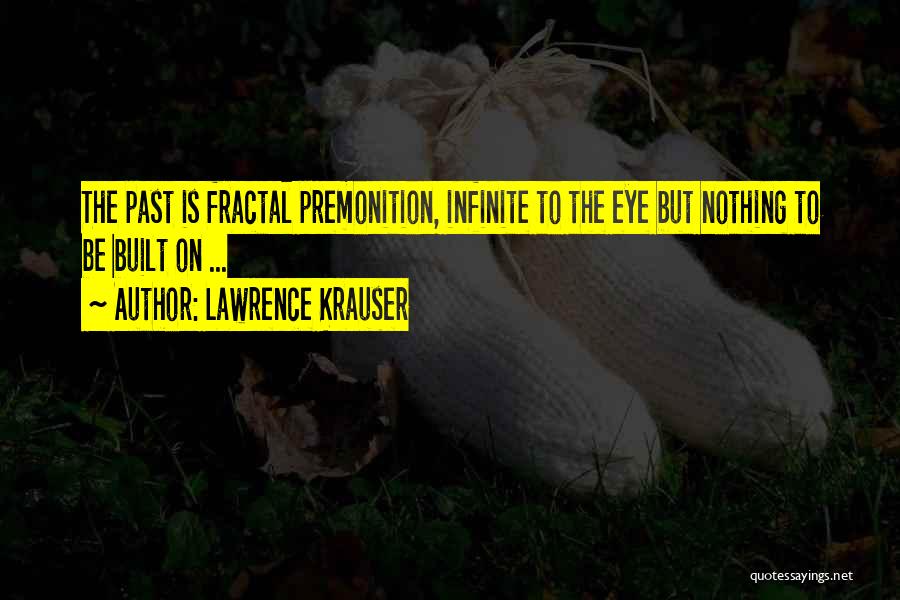 Lawrence Krauser Quotes: The Past Is Fractal Premonition, Infinite To The Eye But Nothing To Be Built On ...