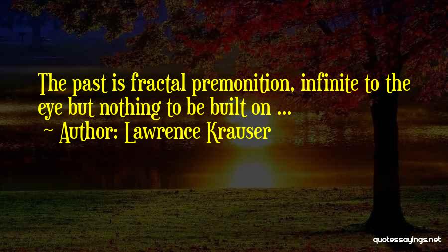 Lawrence Krauser Quotes: The Past Is Fractal Premonition, Infinite To The Eye But Nothing To Be Built On ...