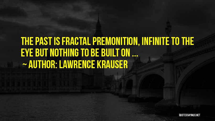 Lawrence Krauser Quotes: The Past Is Fractal Premonition, Infinite To The Eye But Nothing To Be Built On ...