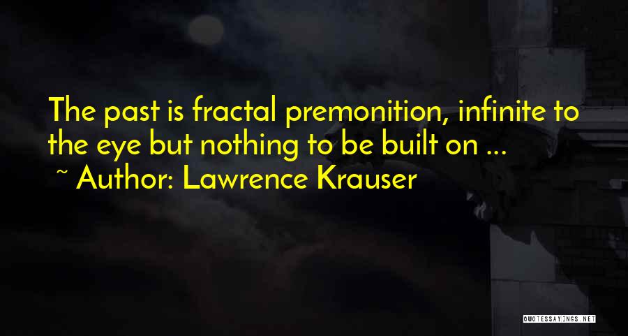 Lawrence Krauser Quotes: The Past Is Fractal Premonition, Infinite To The Eye But Nothing To Be Built On ...