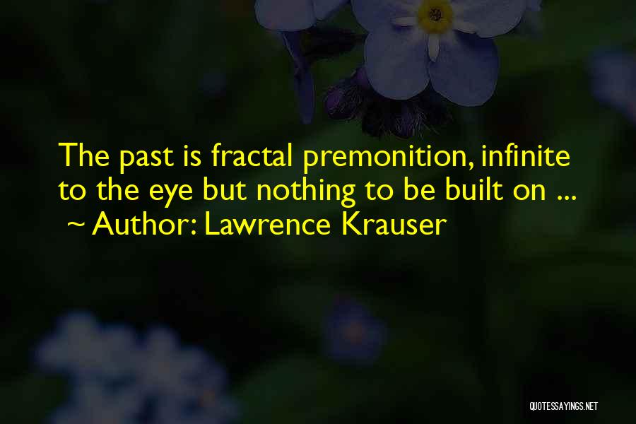 Lawrence Krauser Quotes: The Past Is Fractal Premonition, Infinite To The Eye But Nothing To Be Built On ...