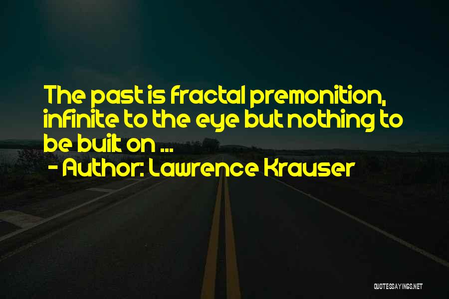 Lawrence Krauser Quotes: The Past Is Fractal Premonition, Infinite To The Eye But Nothing To Be Built On ...