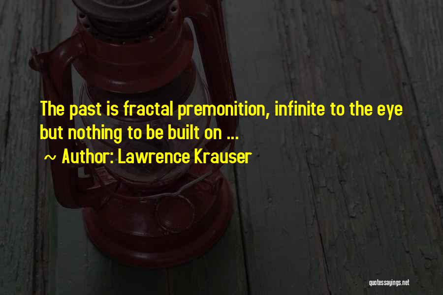 Lawrence Krauser Quotes: The Past Is Fractal Premonition, Infinite To The Eye But Nothing To Be Built On ...