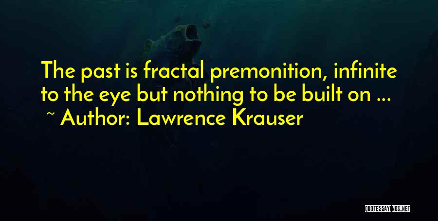 Lawrence Krauser Quotes: The Past Is Fractal Premonition, Infinite To The Eye But Nothing To Be Built On ...