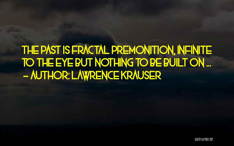 Lawrence Krauser Quotes: The Past Is Fractal Premonition, Infinite To The Eye But Nothing To Be Built On ...