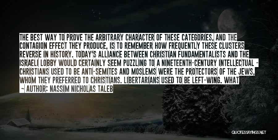 Nassim Nicholas Taleb Quotes: The Best Way To Prove The Arbitrary Character Of These Categories, And The Contagion Effect They Produce, Is To Remember