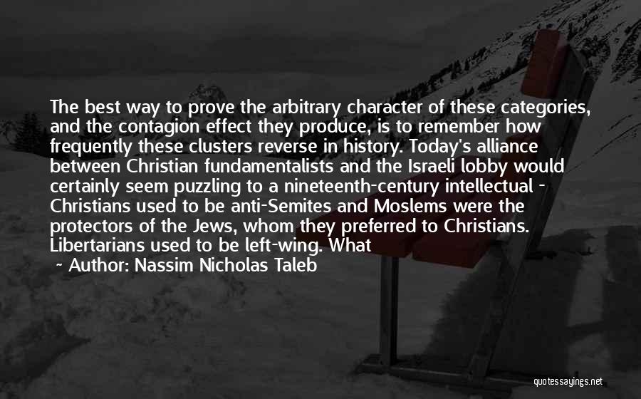 Nassim Nicholas Taleb Quotes: The Best Way To Prove The Arbitrary Character Of These Categories, And The Contagion Effect They Produce, Is To Remember