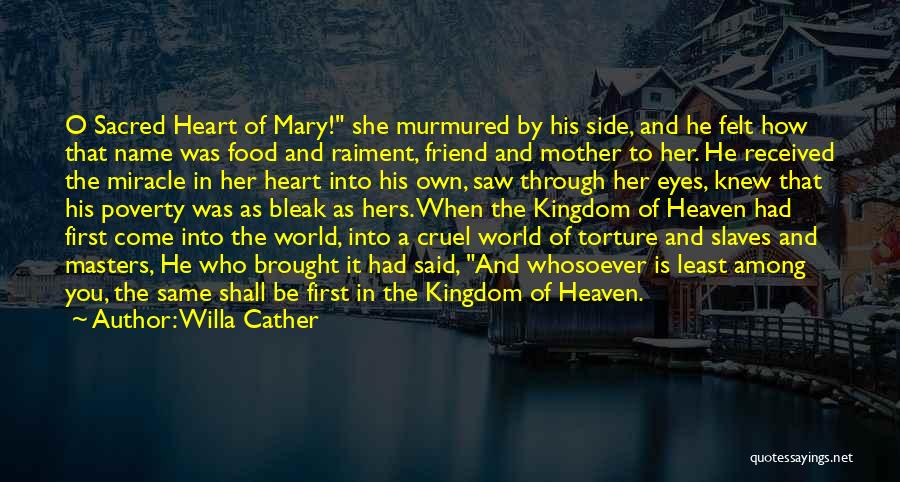 Willa Cather Quotes: O Sacred Heart Of Mary! She Murmured By His Side, And He Felt How That Name Was Food And Raiment,