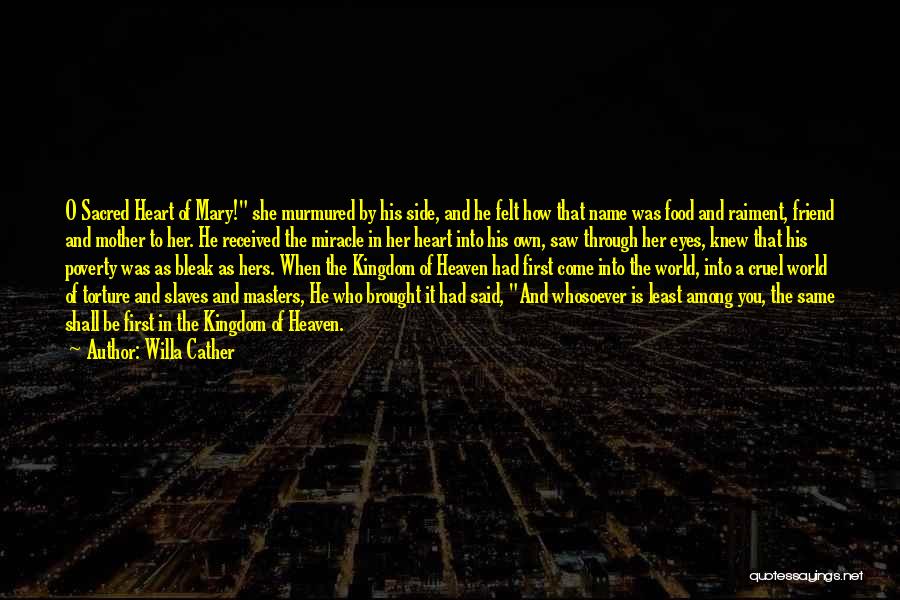 Willa Cather Quotes: O Sacred Heart Of Mary! She Murmured By His Side, And He Felt How That Name Was Food And Raiment,