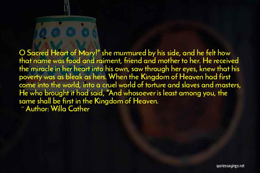 Willa Cather Quotes: O Sacred Heart Of Mary! She Murmured By His Side, And He Felt How That Name Was Food And Raiment,