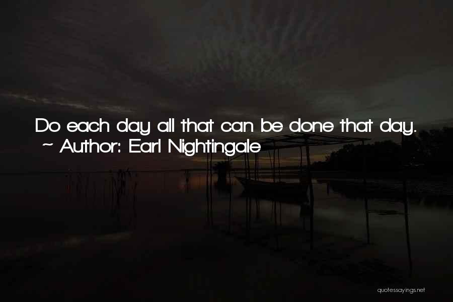 Earl Nightingale Quotes: Do Each Day All That Can Be Done That Day. You Don't Need To Overwork Or To Rush Blindly Into