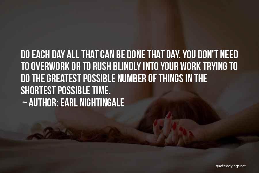 Earl Nightingale Quotes: Do Each Day All That Can Be Done That Day. You Don't Need To Overwork Or To Rush Blindly Into