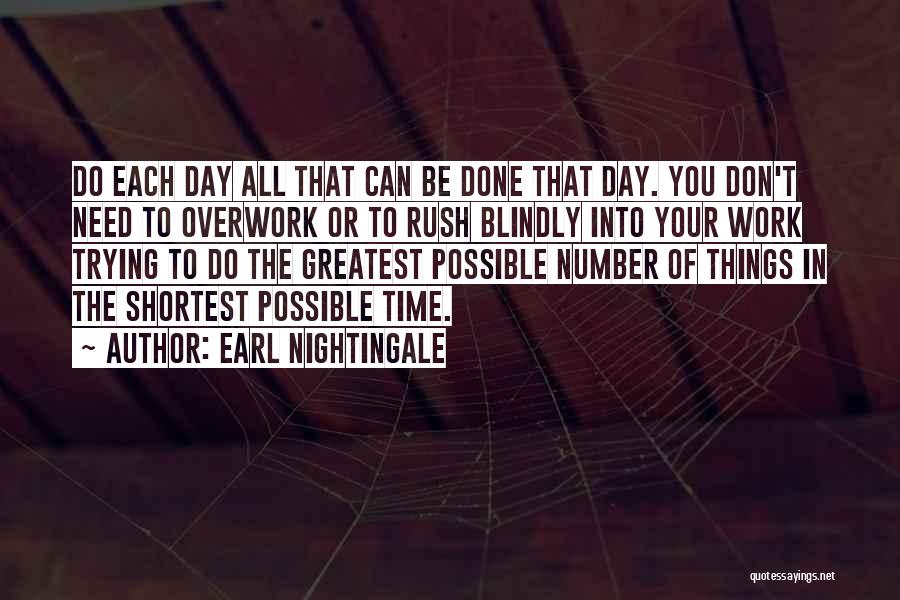 Earl Nightingale Quotes: Do Each Day All That Can Be Done That Day. You Don't Need To Overwork Or To Rush Blindly Into