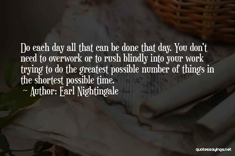 Earl Nightingale Quotes: Do Each Day All That Can Be Done That Day. You Don't Need To Overwork Or To Rush Blindly Into