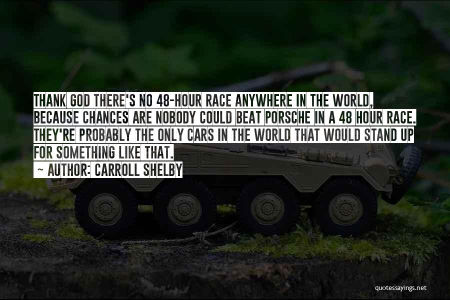 Carroll Shelby Quotes: Thank God There's No 48-hour Race Anywhere In The World, Because Chances Are Nobody Could Beat Porsche In A 48