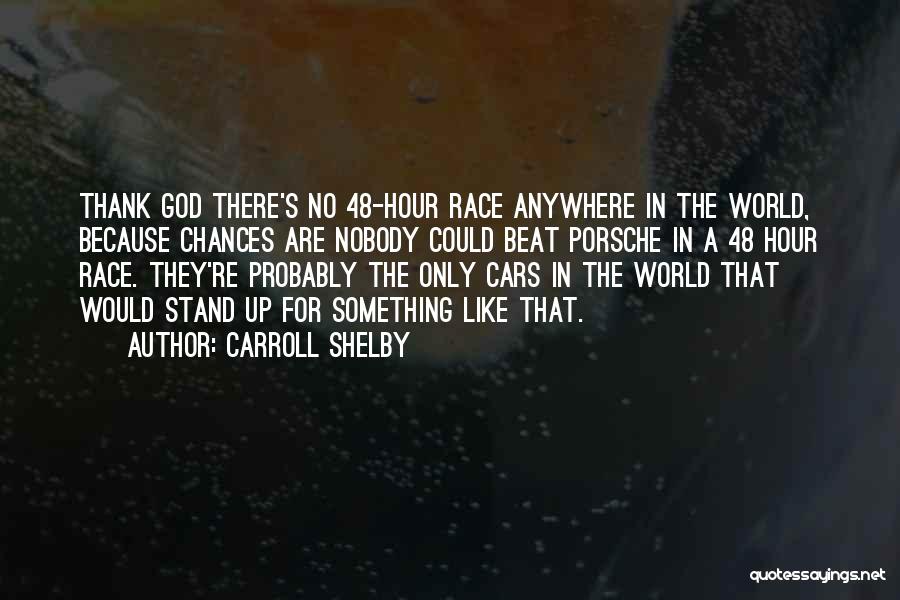 Carroll Shelby Quotes: Thank God There's No 48-hour Race Anywhere In The World, Because Chances Are Nobody Could Beat Porsche In A 48