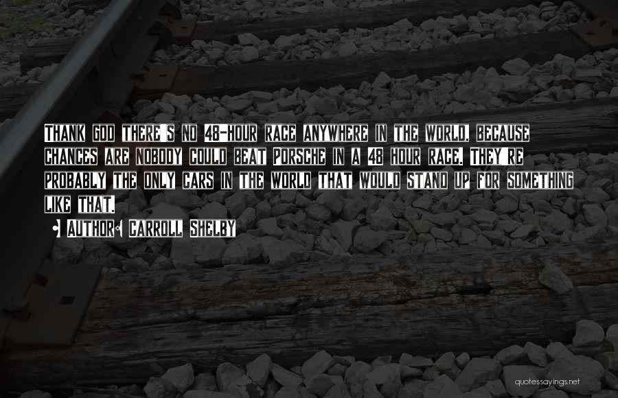 Carroll Shelby Quotes: Thank God There's No 48-hour Race Anywhere In The World, Because Chances Are Nobody Could Beat Porsche In A 48
