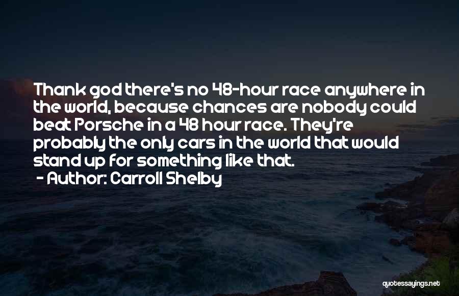 Carroll Shelby Quotes: Thank God There's No 48-hour Race Anywhere In The World, Because Chances Are Nobody Could Beat Porsche In A 48