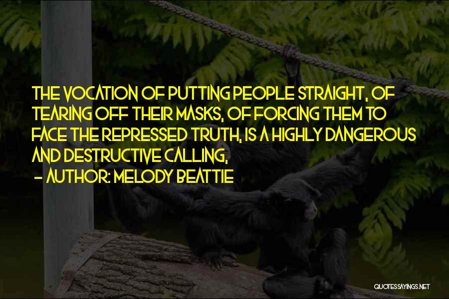 Melody Beattie Quotes: The Vocation Of Putting People Straight, Of Tearing Off Their Masks, Of Forcing Them To Face The Repressed Truth, Is
