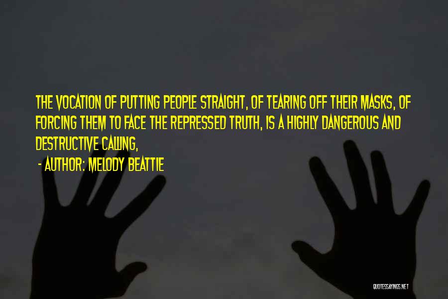 Melody Beattie Quotes: The Vocation Of Putting People Straight, Of Tearing Off Their Masks, Of Forcing Them To Face The Repressed Truth, Is