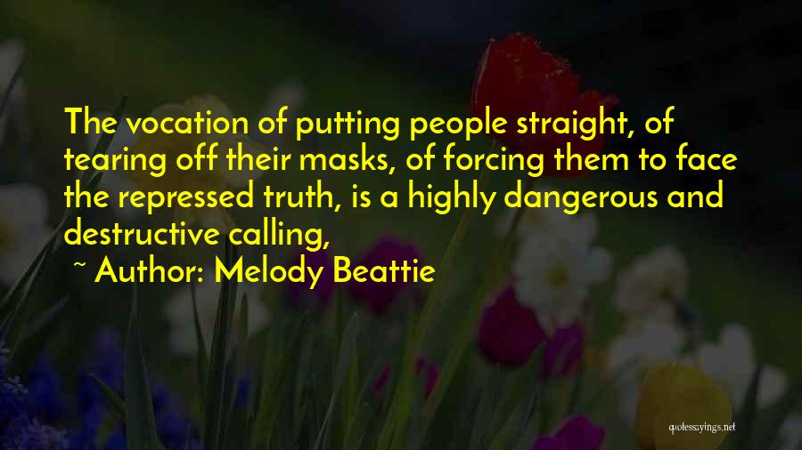 Melody Beattie Quotes: The Vocation Of Putting People Straight, Of Tearing Off Their Masks, Of Forcing Them To Face The Repressed Truth, Is