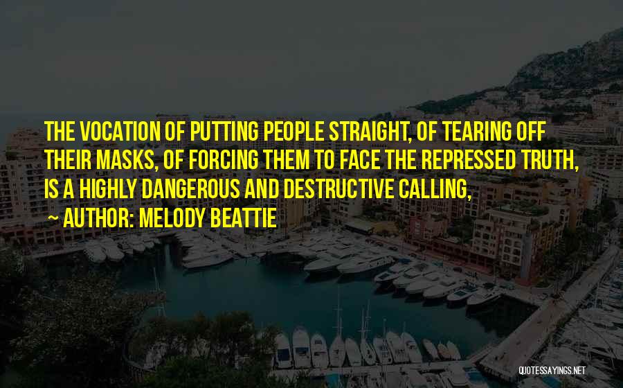 Melody Beattie Quotes: The Vocation Of Putting People Straight, Of Tearing Off Their Masks, Of Forcing Them To Face The Repressed Truth, Is