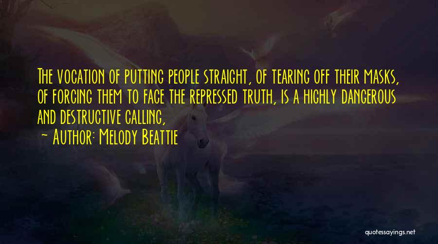 Melody Beattie Quotes: The Vocation Of Putting People Straight, Of Tearing Off Their Masks, Of Forcing Them To Face The Repressed Truth, Is