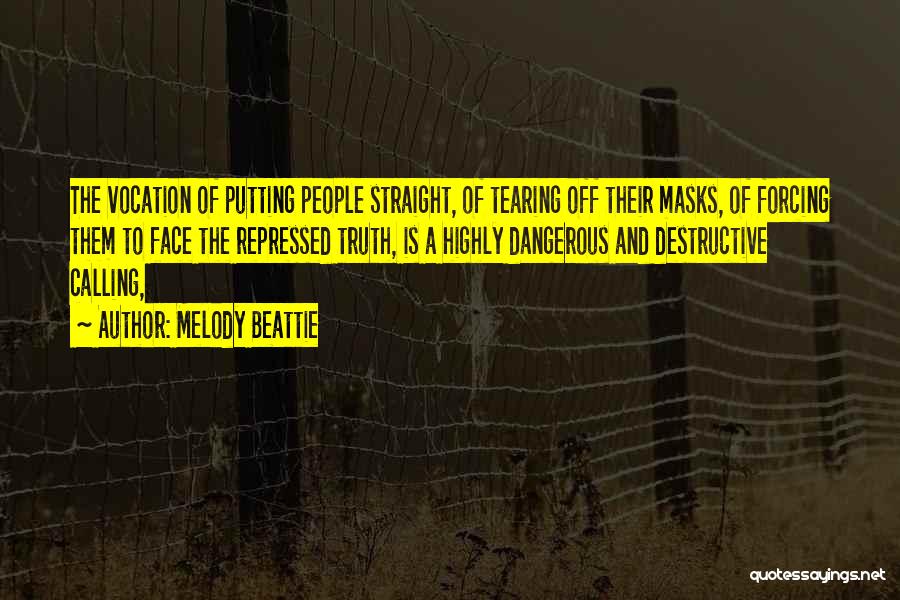 Melody Beattie Quotes: The Vocation Of Putting People Straight, Of Tearing Off Their Masks, Of Forcing Them To Face The Repressed Truth, Is