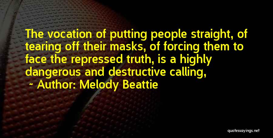 Melody Beattie Quotes: The Vocation Of Putting People Straight, Of Tearing Off Their Masks, Of Forcing Them To Face The Repressed Truth, Is