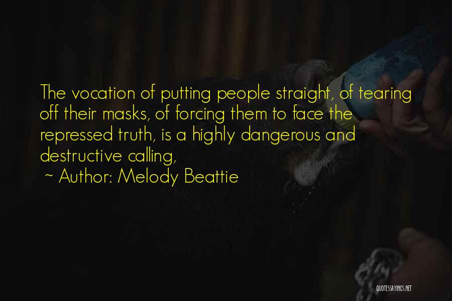 Melody Beattie Quotes: The Vocation Of Putting People Straight, Of Tearing Off Their Masks, Of Forcing Them To Face The Repressed Truth, Is