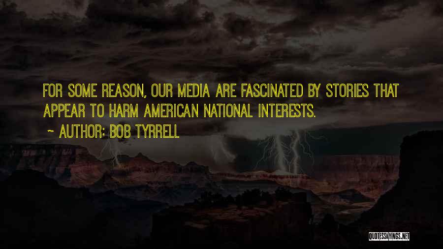 Bob Tyrrell Quotes: For Some Reason, Our Media Are Fascinated By Stories That Appear To Harm American National Interests.