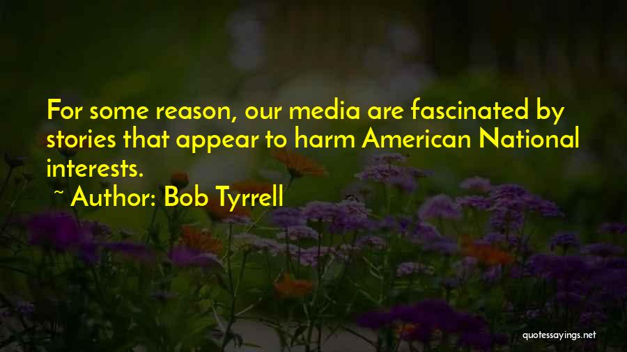 Bob Tyrrell Quotes: For Some Reason, Our Media Are Fascinated By Stories That Appear To Harm American National Interests.