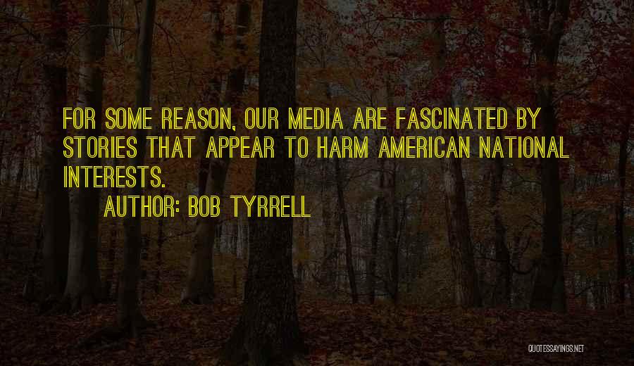 Bob Tyrrell Quotes: For Some Reason, Our Media Are Fascinated By Stories That Appear To Harm American National Interests.