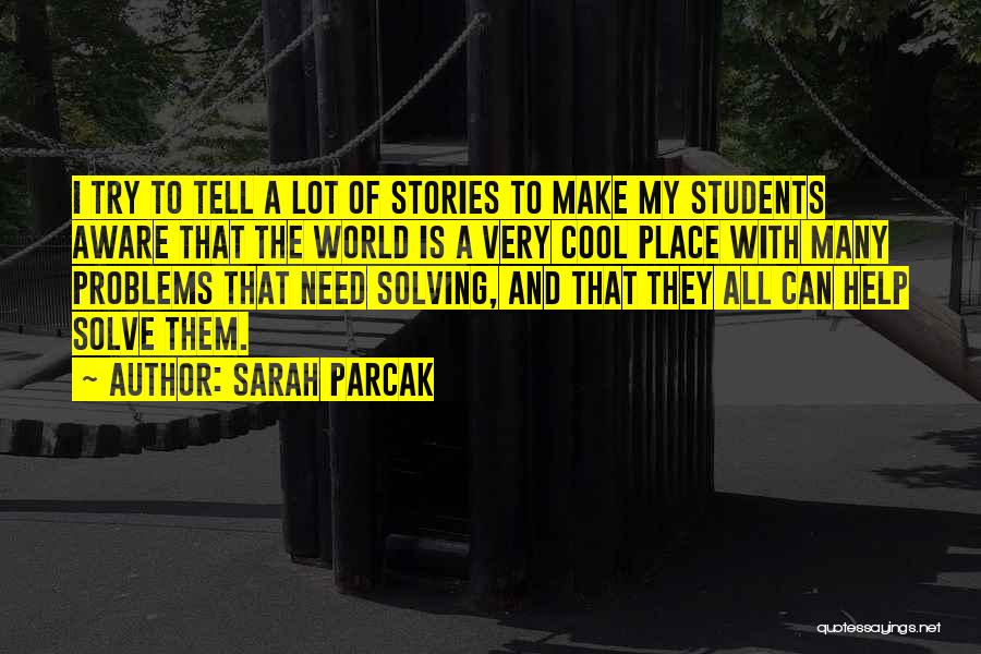 Sarah Parcak Quotes: I Try To Tell A Lot Of Stories To Make My Students Aware That The World Is A Very Cool