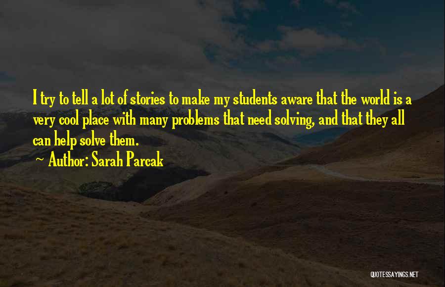 Sarah Parcak Quotes: I Try To Tell A Lot Of Stories To Make My Students Aware That The World Is A Very Cool