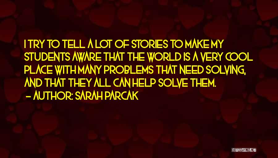 Sarah Parcak Quotes: I Try To Tell A Lot Of Stories To Make My Students Aware That The World Is A Very Cool