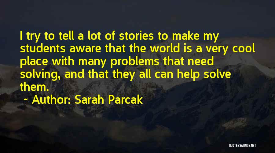 Sarah Parcak Quotes: I Try To Tell A Lot Of Stories To Make My Students Aware That The World Is A Very Cool