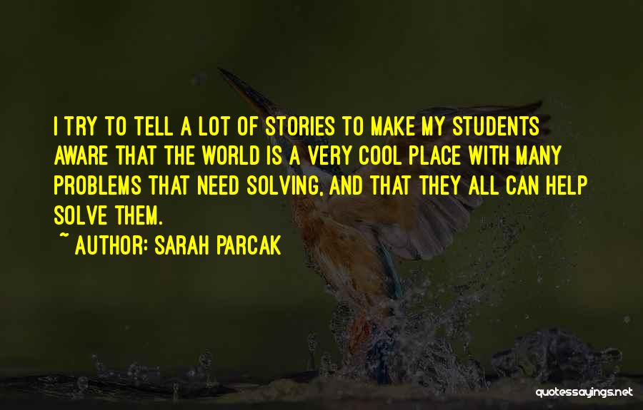 Sarah Parcak Quotes: I Try To Tell A Lot Of Stories To Make My Students Aware That The World Is A Very Cool