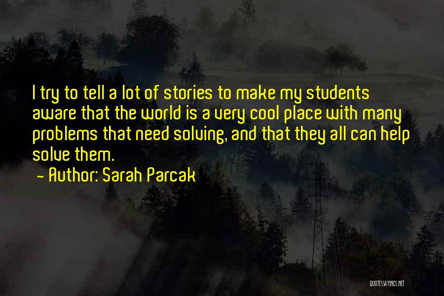 Sarah Parcak Quotes: I Try To Tell A Lot Of Stories To Make My Students Aware That The World Is A Very Cool