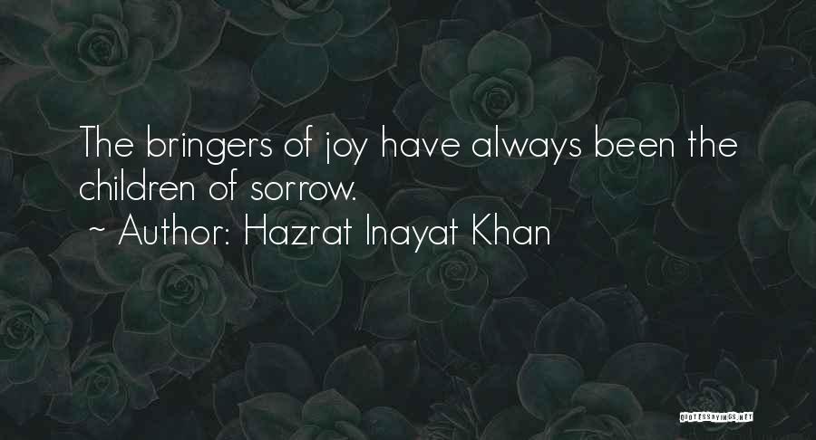 Hazrat Inayat Khan Quotes: The Bringers Of Joy Have Always Been The Children Of Sorrow.