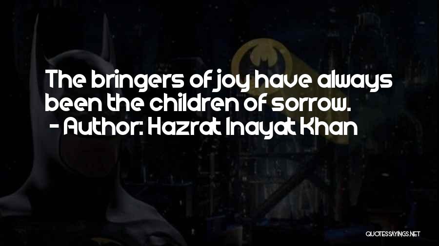Hazrat Inayat Khan Quotes: The Bringers Of Joy Have Always Been The Children Of Sorrow.