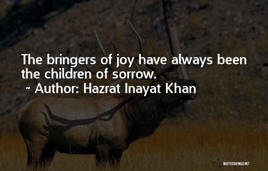 Hazrat Inayat Khan Quotes: The Bringers Of Joy Have Always Been The Children Of Sorrow.
