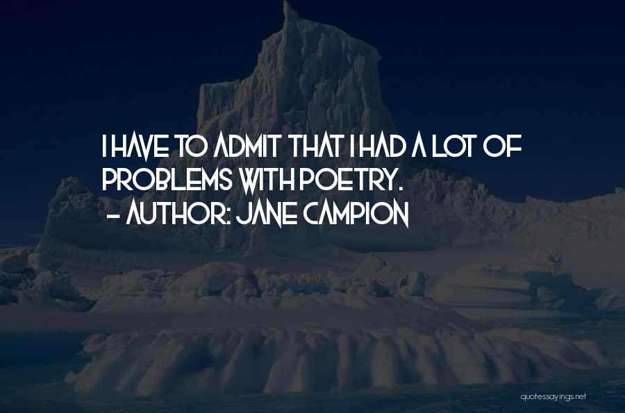 Jane Campion Quotes: I Have To Admit That I Had A Lot Of Problems With Poetry.